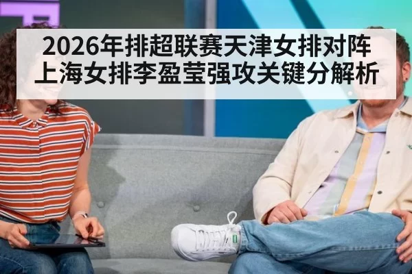 2026年排超联赛天津女排对阵上海女排李盈莹强攻关键分解析