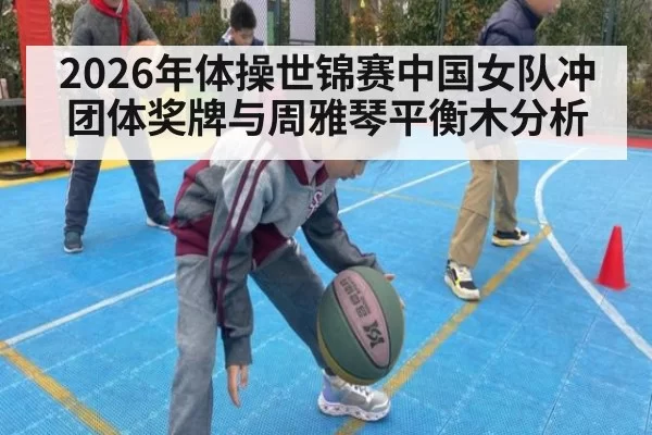 2026年体操世锦赛中国女队冲团体奖牌与周雅琴平衡木分析